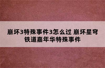 崩坏3特殊事件3怎么过 崩坏星穹铁道嘉年华特殊事件